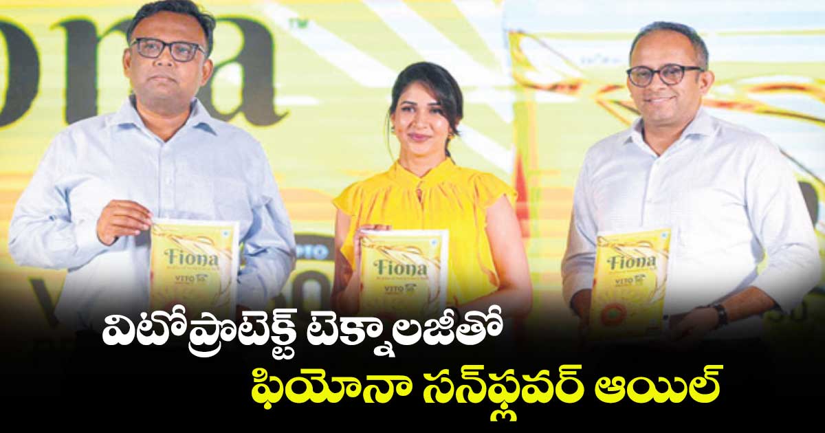 విటోప్రొటెక్ట్​ టెక్నాలజీతో  ఫియోనా సన్‌‌ఫ్లవర్ ఆయిల్‌‌ 