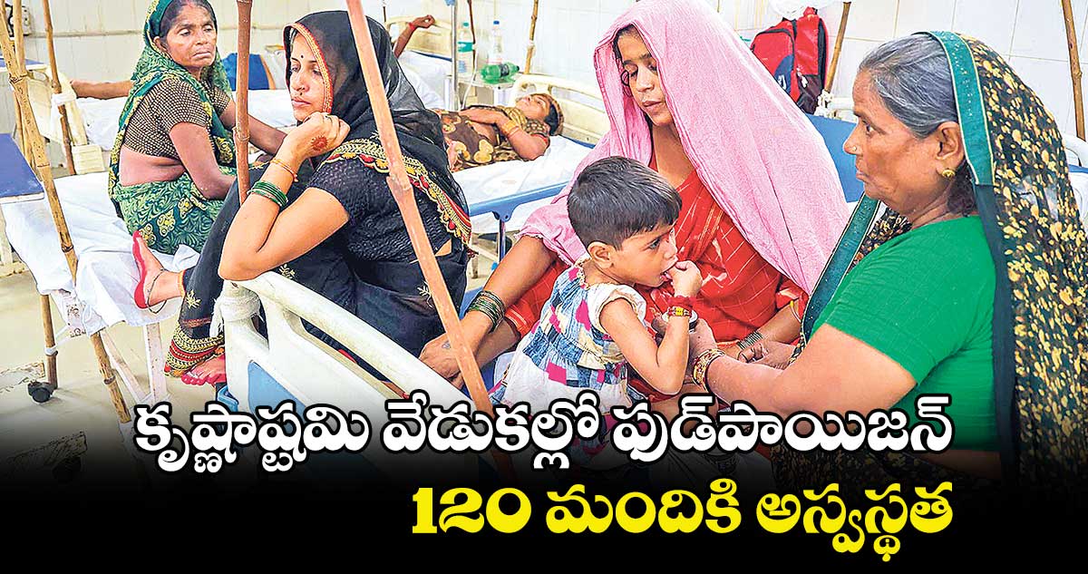కృష్ణాష్టమి వేడుకల్లో ఫుడ్పాయిజన్.. 120 మందికి అస్వస్థత