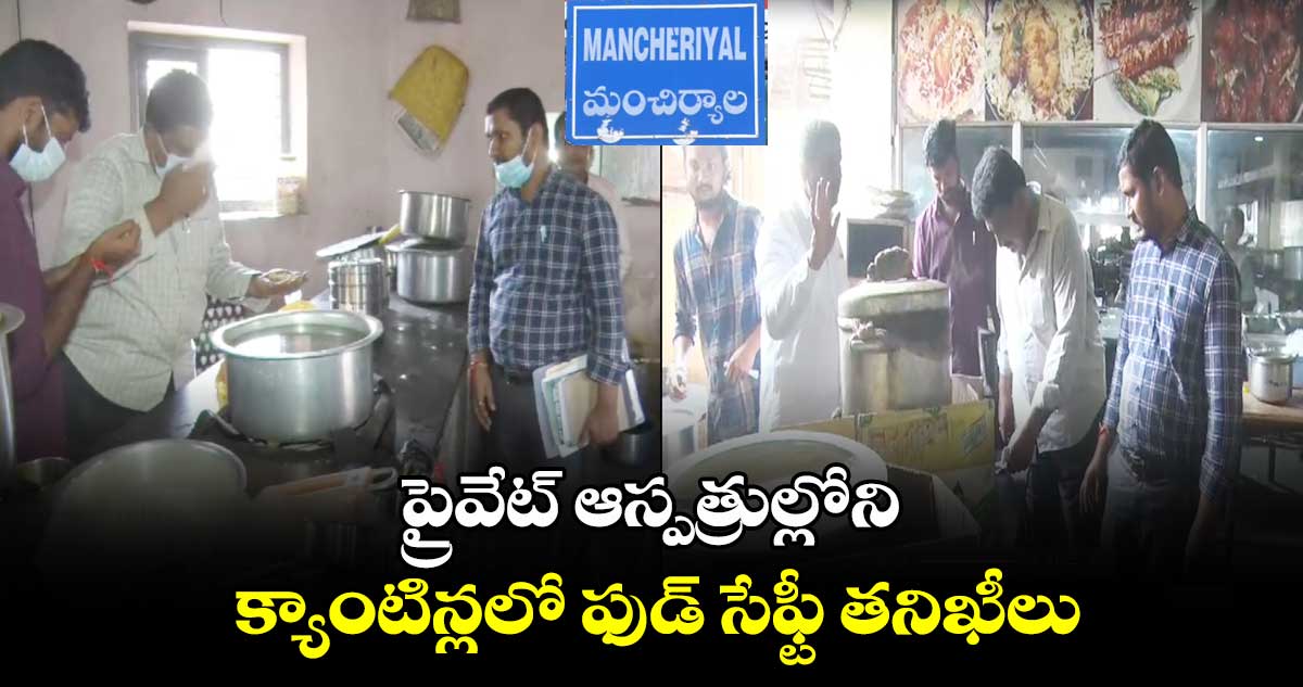 ప్రైవేట్ ఆస్పత్రుల్లోని క్యాంటిన్లలో ఫుడ్ సేఫ్టీ తనిఖీలు