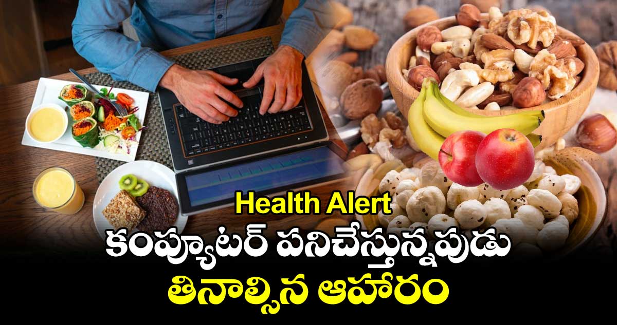 Health Alert: కంప్యూటర్ పనిచేస్తున్నపుడు.. తినాల్సిన ఆహారం..  