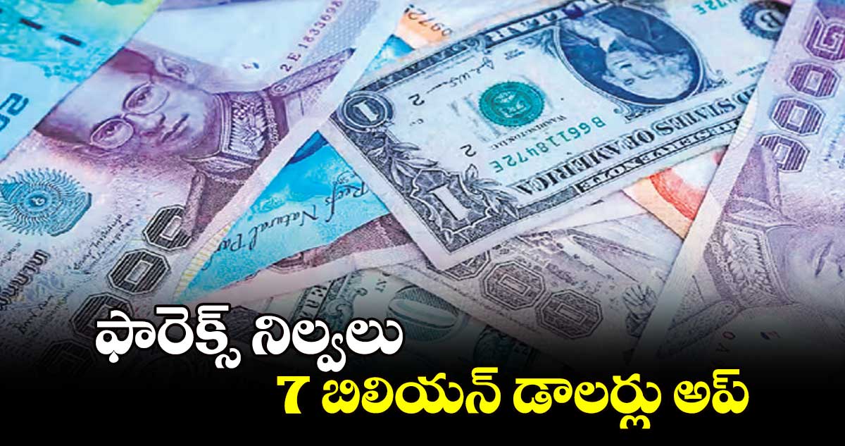 ఫారెక్స్ నిల్వలు 7 బిలియన్ డాలర్లు అప్