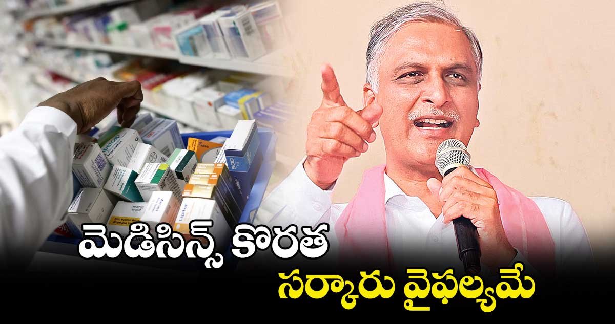  మెడిసిన్స్ కొరత సర్కారు వైఫల్యమే