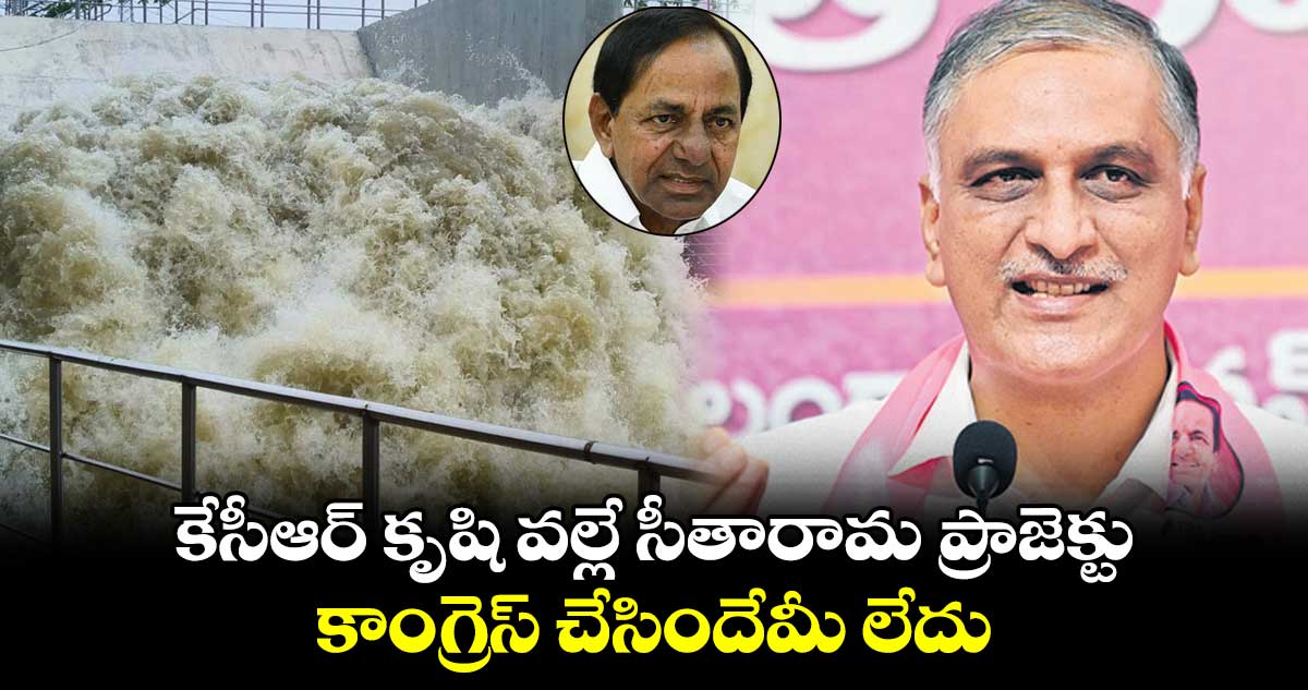 కేసీఆర్ కృషి వల్లే సీతారామ ప్రాజెక్టు కాంగ్రెస్ చేసిందేమీ లేదు: హరీశ్‌‌‌‌‌‌‌‌‌‌‌‌‌‌‌‌ రావు