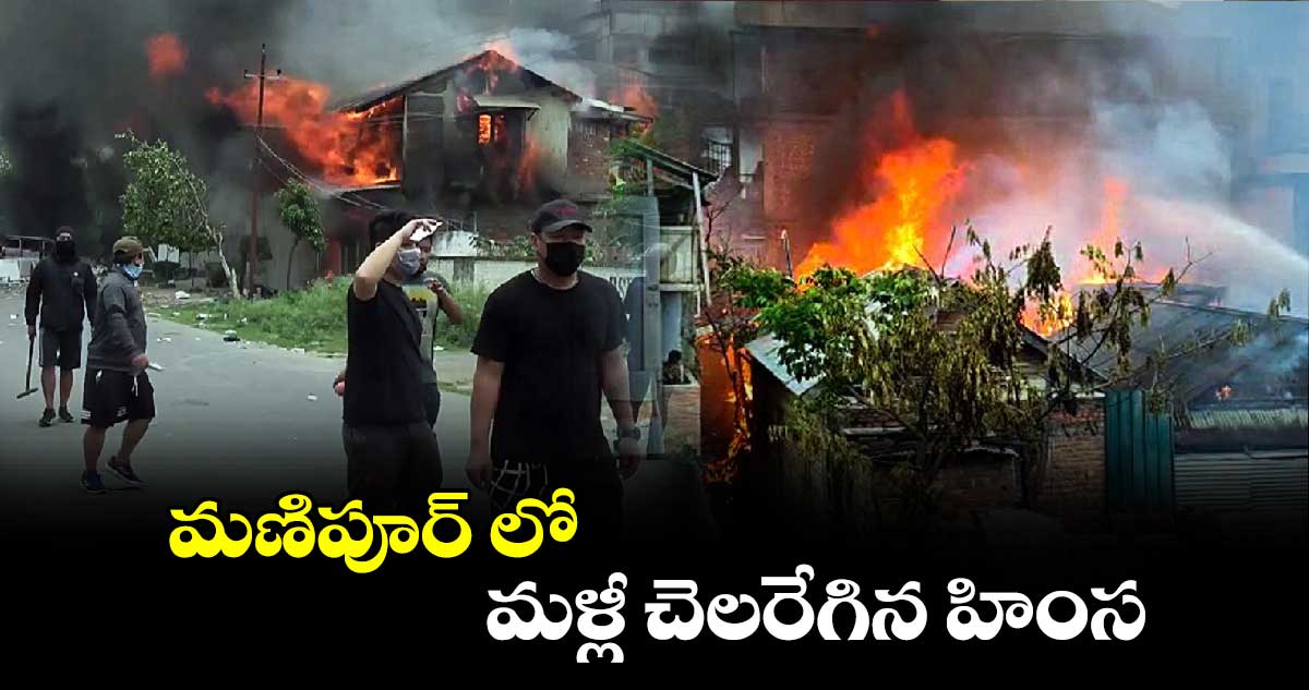 మణిపూర్ లో మళ్లీ చెలరేగిన హింస