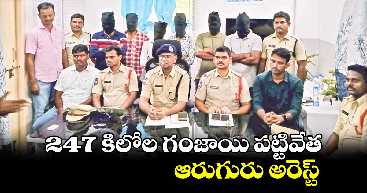 247 కిలోల గంజాయి పట్టివేత ఆరుగురు అరెస్ట్
