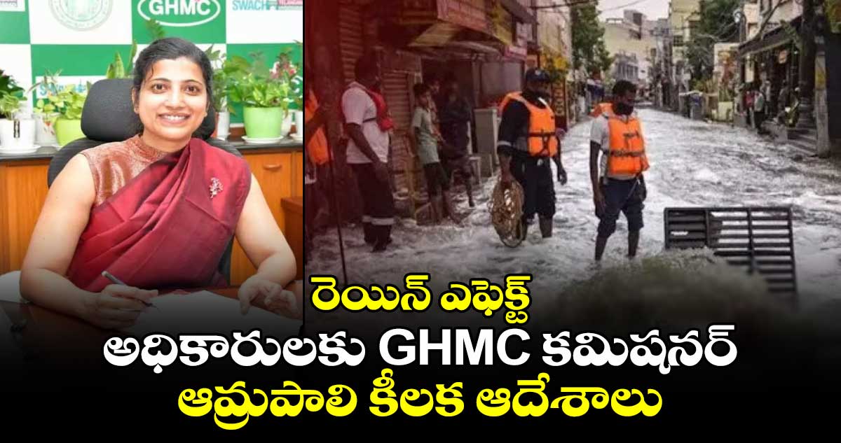 రెయిన్ ఎఫెక్ట్: అధికారులకు GHMC కమిషనర్ ఆమ్రపాలి కీలక ఆదేశాలు