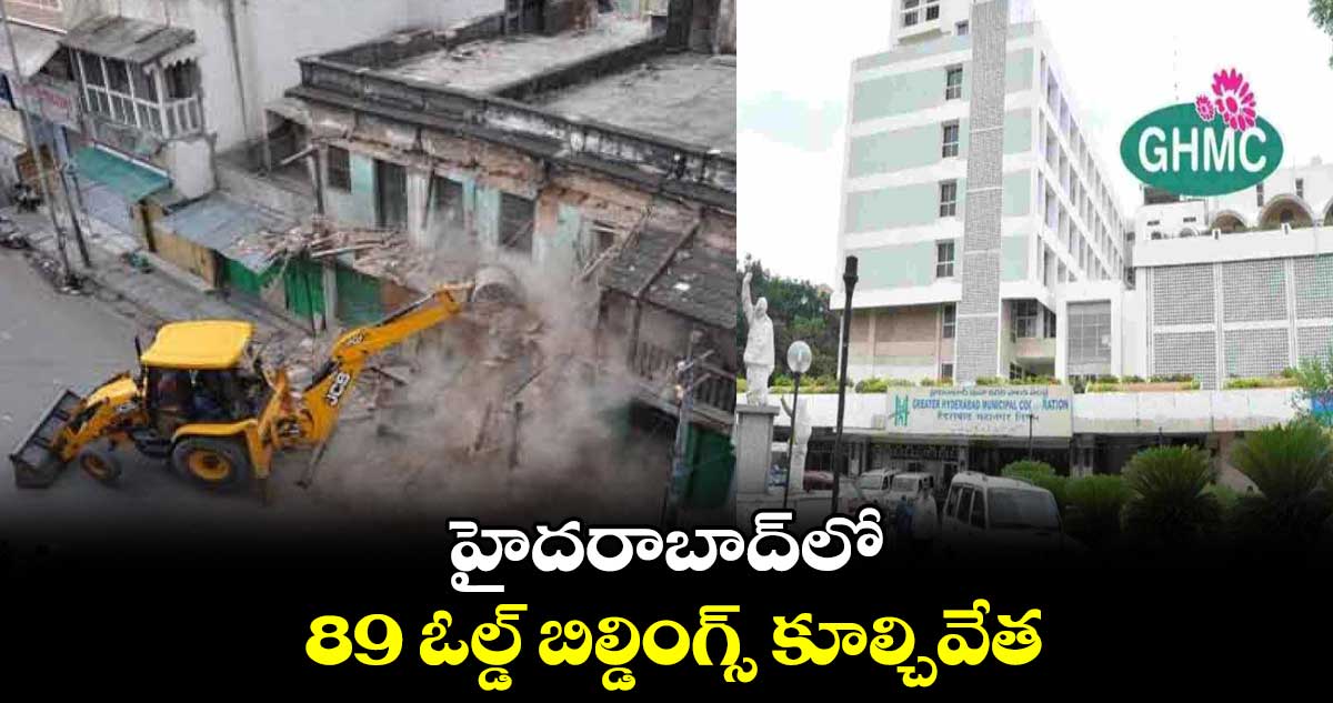 హైదరాబాద్⁬లో 89 ఓల్డ్ బిల్డింగ్స్ కూల్చివేత