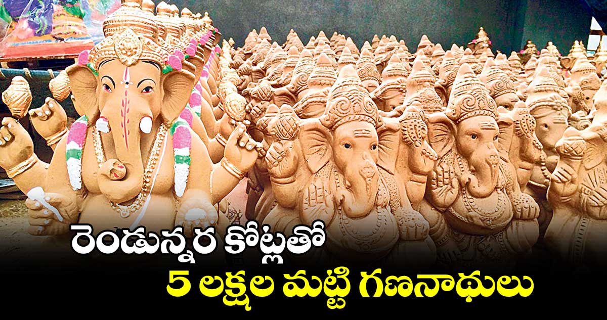 రెండున్నర కోట్లతో 5 లక్షల మట్టి గణనాథులు