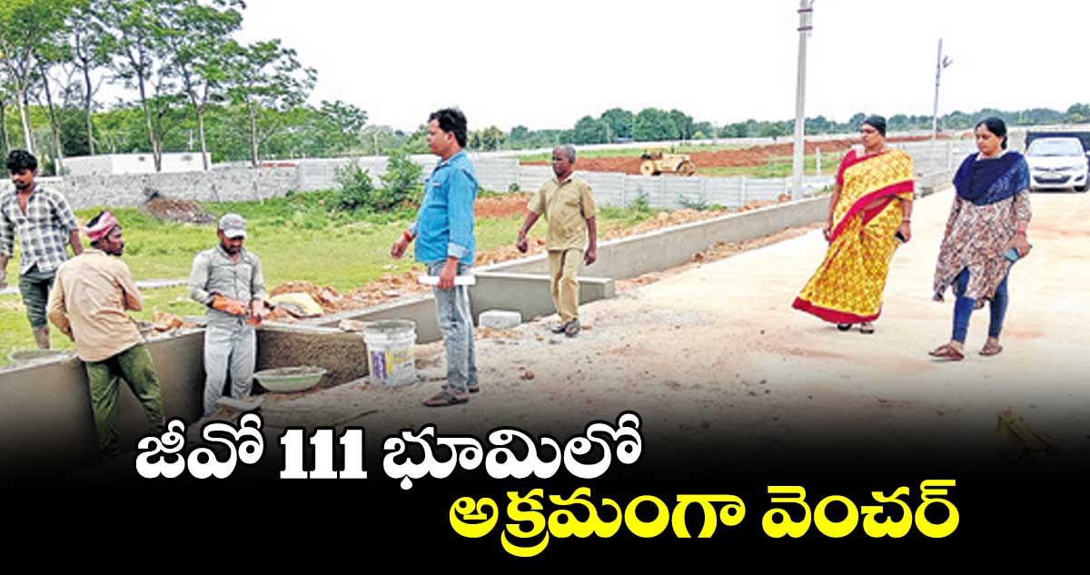 జీవో 111 భూమిలో అక్రమంగా వెంచర్