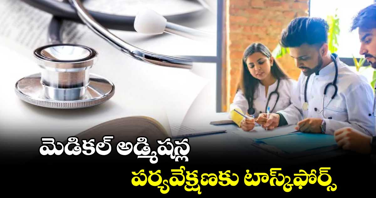 మెడికల్ అడ్మిషన్ల పర్యవేక్షణకు టాస్క్‌‌‌‌ఫోర్స్‌‌‌‌