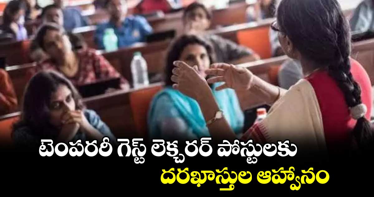 టెంపరరీ గెస్ట్ లెక్చరర్ పోస్టులకు దరఖాస్తుల ఆహ్వానం