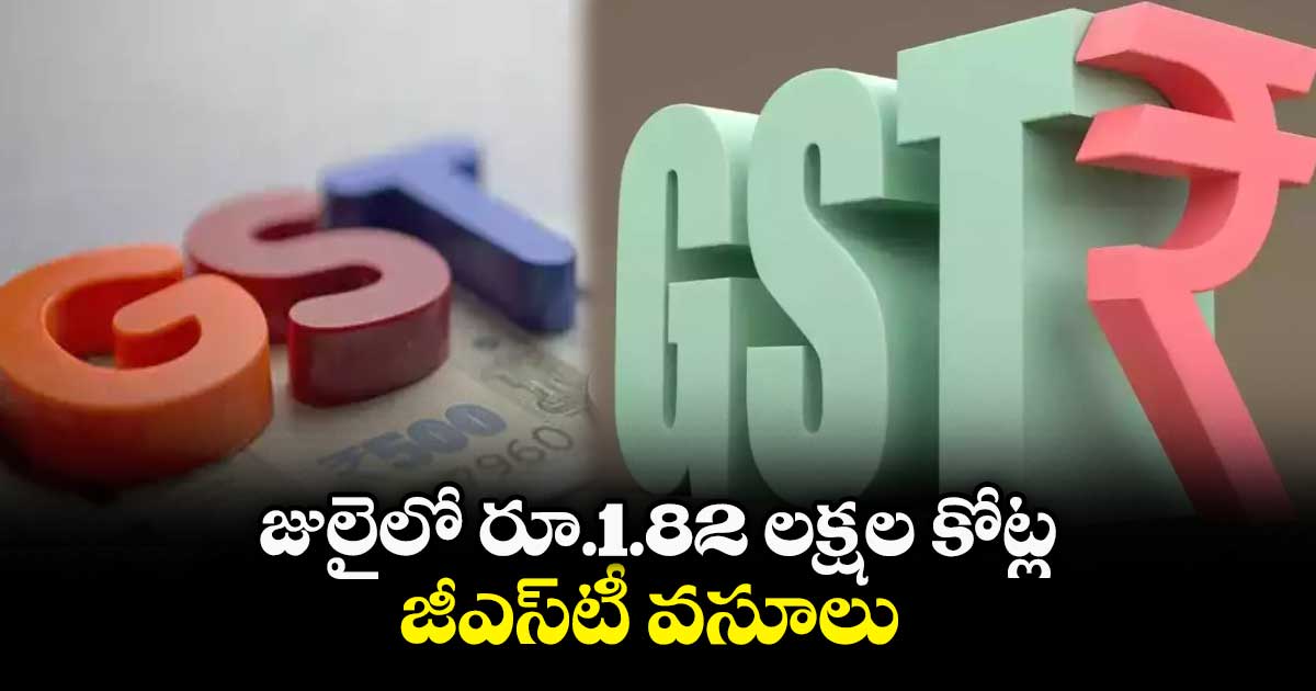 జులైలో రూ.1.82 లక్షల కోట్ల జీఎస్‌‌టీ వసూలు​