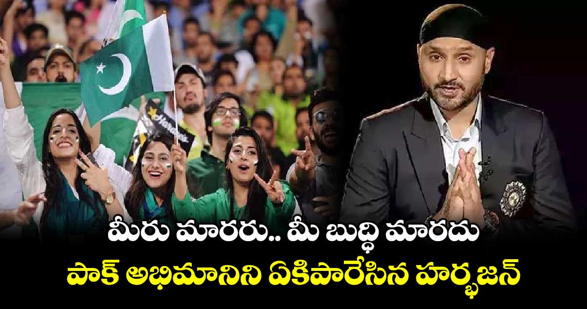 మీరు మారరు.. మీ బుద్ధి మారదు: పాక్ అభిమానిని ఏకిపారేసిన హర్భజన్