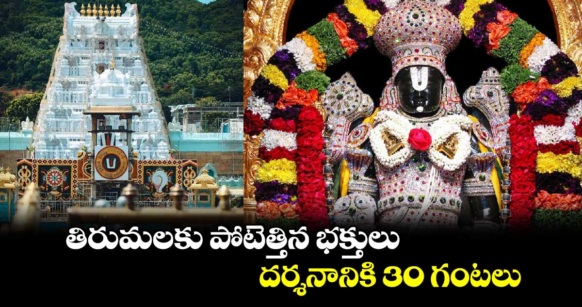 తిరుమలకు పోటెత్తిన భక్తులు..దర్శనానికి 30 గంటలు