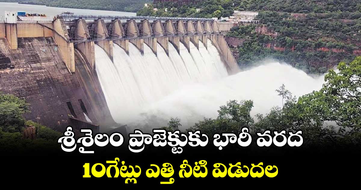 శ్రీశైలం ప్రాజెక్టుకు భారీ వరద..10గేట్లు ఎత్తి నీటి విడుదల