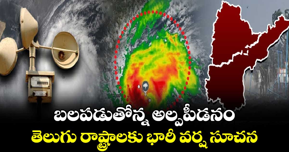 బలపడుతోన్న అల్పపీడనం.. తెలుగు రాష్ట్రాలకు భారీ వర్ష సూచన