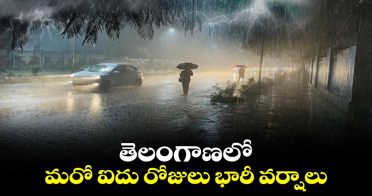 తెలంగాణలో మరో  ఐదు రోజులు భారీ  వర్షాలు..