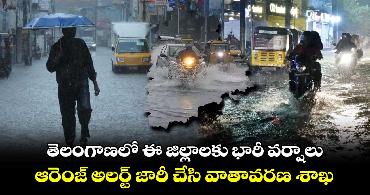 తెలంగాణలో ఈ జిల్లాలకు భారీ వర్షాలు  ఆరెంజ్ అలర్ట్ జారీ చేసి  వాతావరణ శాఖ