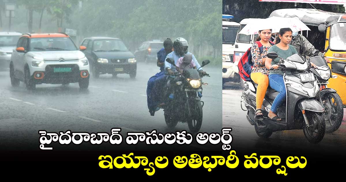 హైదరాబాద్ వాసులకు అలర్ట్: ఇయ్యాల అతిభారీ వర్షాలు.. 