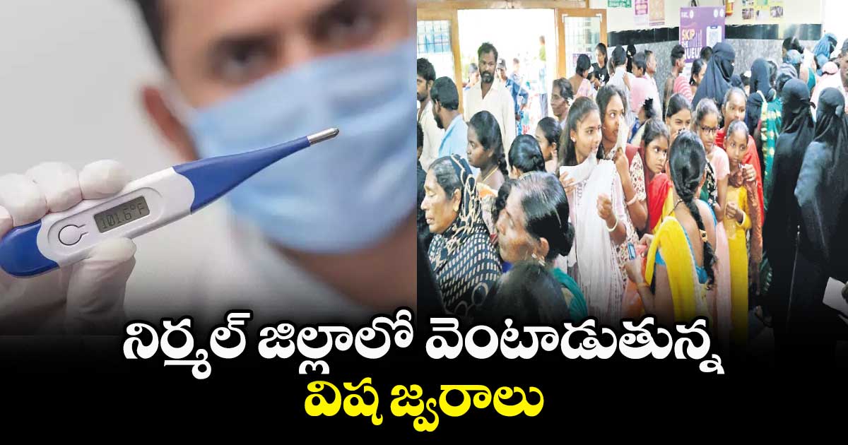 నిర్మల్ జిల్లాలో  వెంటాడుతున్న  విష జ్వరాలు