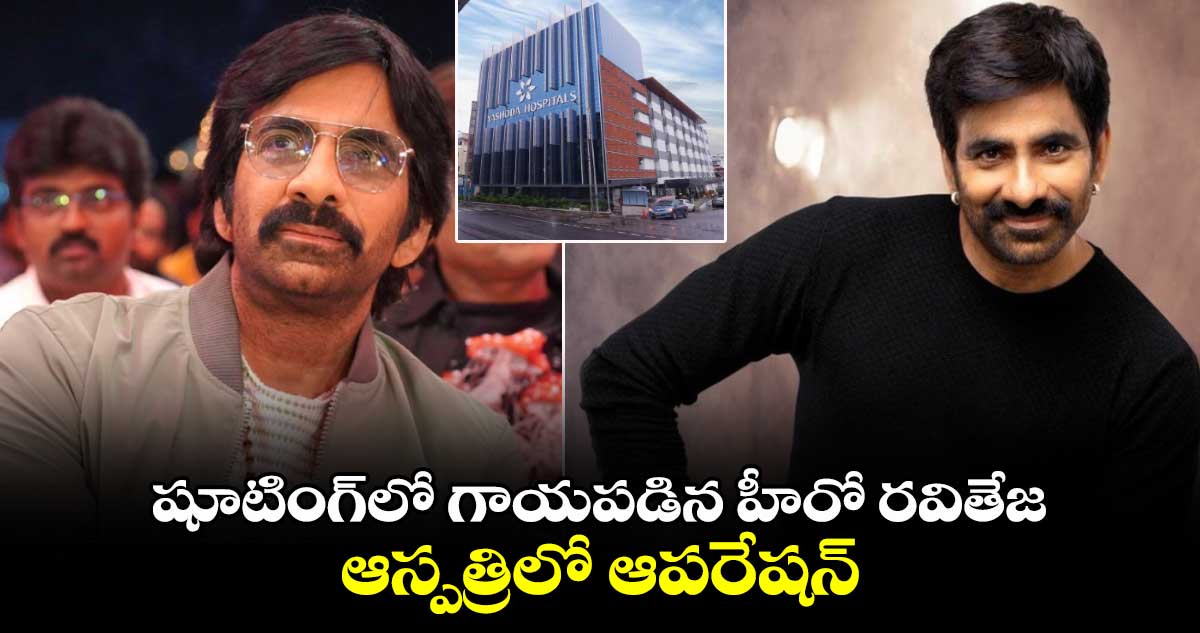 షూటింగ్⁬లో గాయపడిన హీరో రవితేజ: ఆస్పత్రిలో ఆపరేషన్