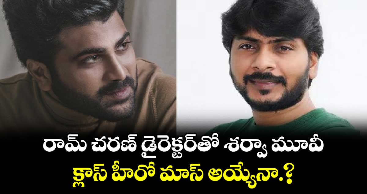 రామ్ చరణ్ డైరెక్టర్⁭తో శర్వా మూవీ..క్లాస్ హీరో మాస్ అయ్యేనా.?