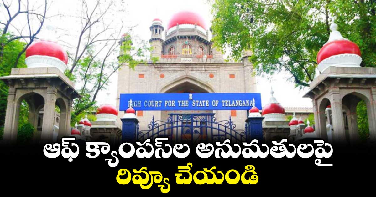 ఆఫ్‌‌‌‌‌‌‌‌‌‌‌‌ క్యాంపస్‌‌‌‌‌‌‌‌ల అనుమతులపై రివ్యూ చేయండి : హైకోర్టు