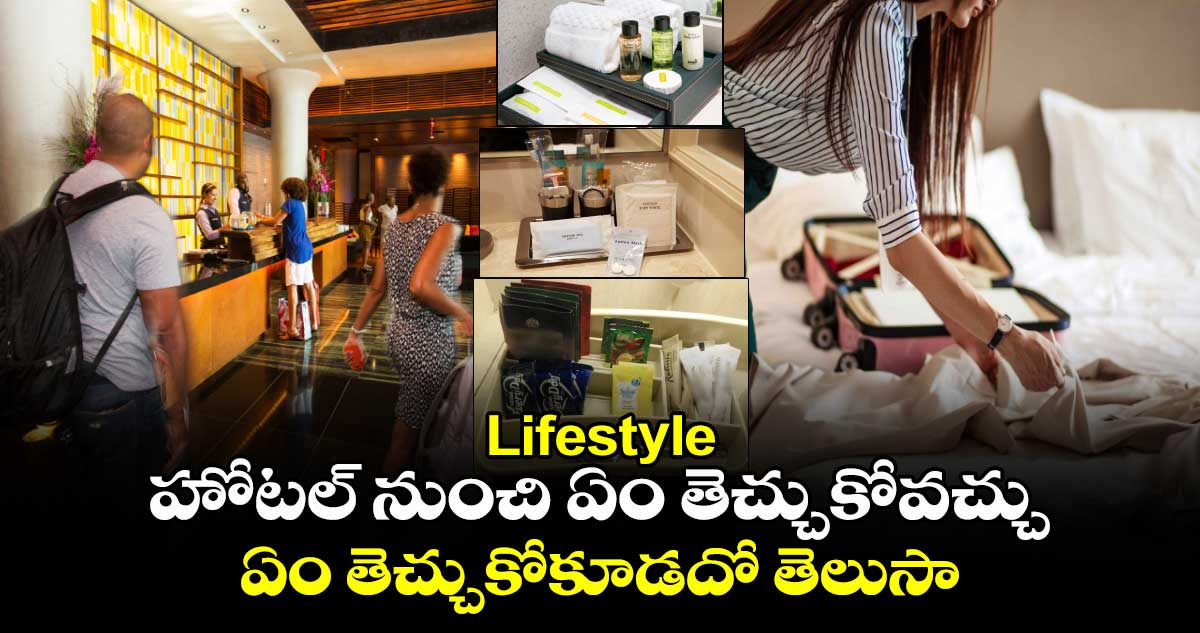 Lifestyle: హోటల్​ నుంచి ఏం తెచ్చుకోవచ్చు..ఏం తెచ్చుకోకూడదో తెలుసా...