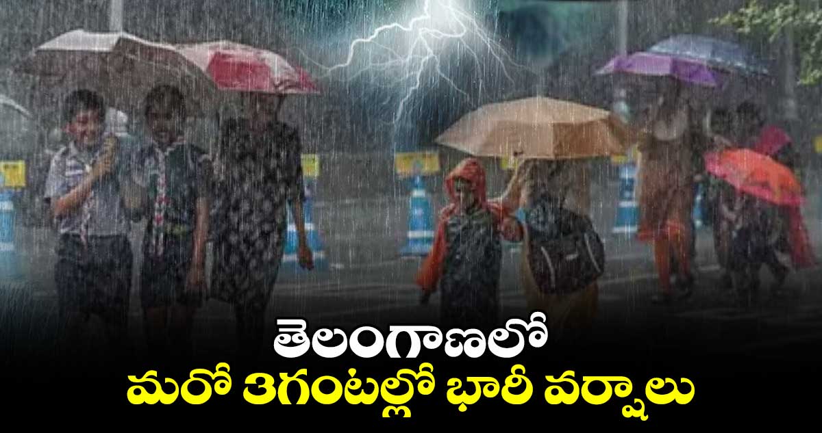 తెలంగాణలో మరో 3గంటల్లో భారీ వర్షాలు..