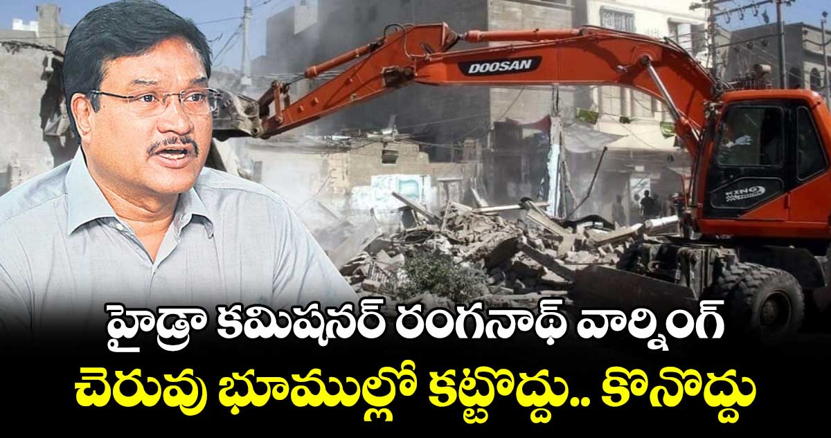 హైడ్రా కమిషనర్ రంగనాథ్ వార్నింగ్ చెరువు భూముల్లో కట్టొద్దు.. కొనొద్దు