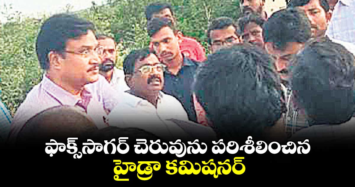 ఫాక్స్​సాగర్​ చెరువును పరిశీలించిన హైడ్రా కమిషనర్ :  రంగనాథ్​  