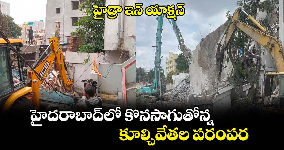 హైడ్రా ఇన్ యాక్షన్.. హైదరాబాద్‎లో కొనసాగుతోన్న కూల్చివేతల పరంపర