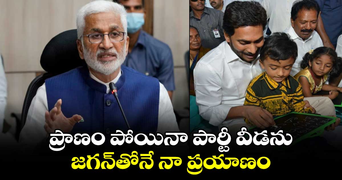 ప్రాణం పోయినా పార్టీ వీడను.. జగన్‌తోనే నా ప్రయాణం: విజయసాయిరెడ్డి