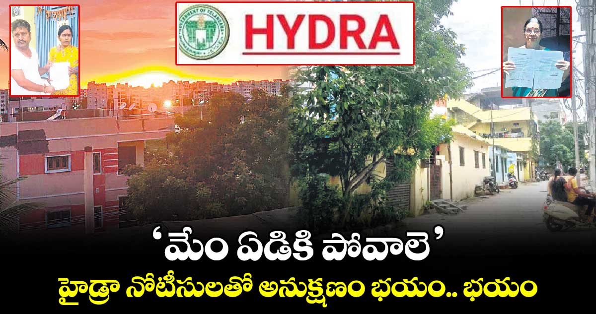 ‘మేం ఏడికి పోవాలె’.. హైడ్రా నోటీసులతో అనుక్షణం భయం.. భయం