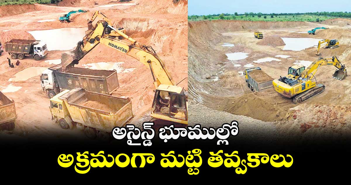 అసైన్డ్ భూముల్లో అక్రమంగా మట్టి తవ్వకాలు