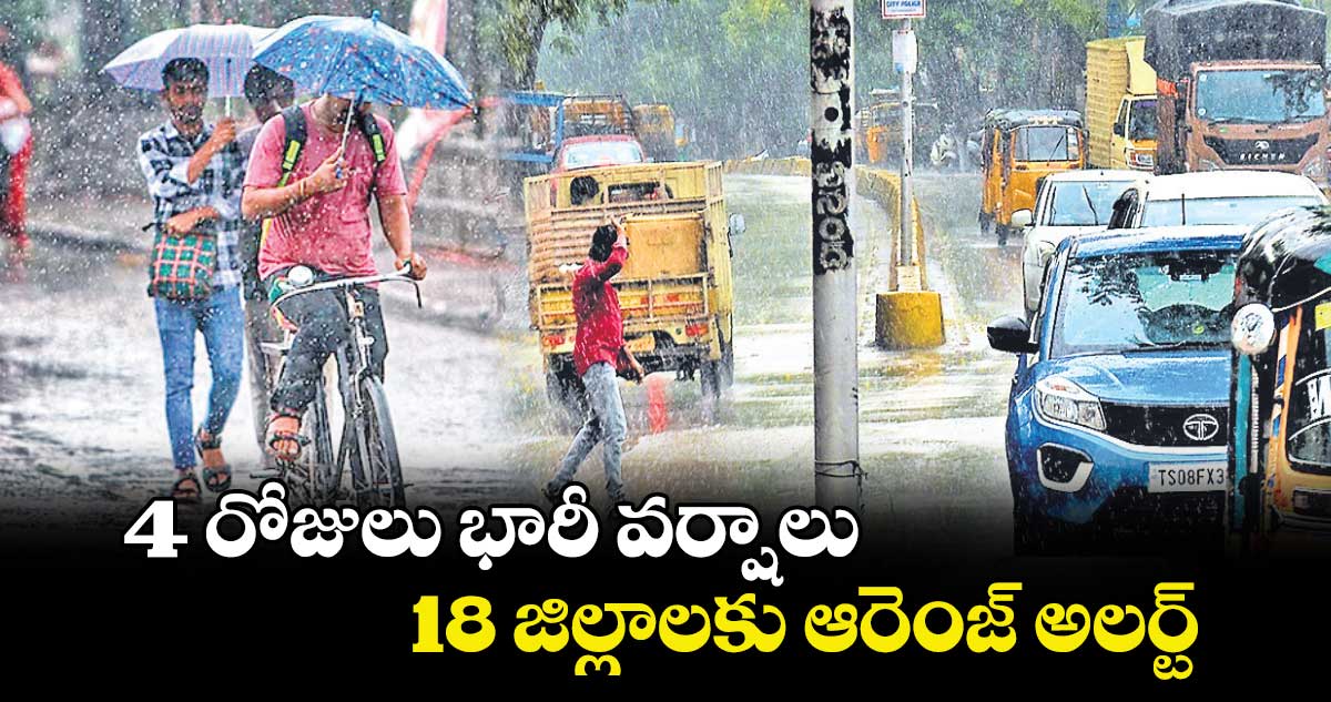 4 రోజులు భారీ వర్షాలు.. 18 జిల్లాలకు ఆరెంజ్​ అలర్ట్