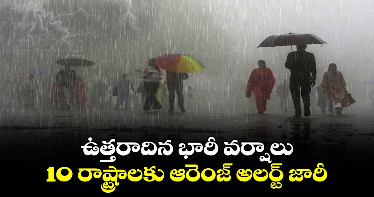 Heavby Rains: ఉత్తరాదిన భారీ వర్షాలు.. 10 రాష్ట్రాలకు ఆరెంజ్ అలర్ట్ జారీ