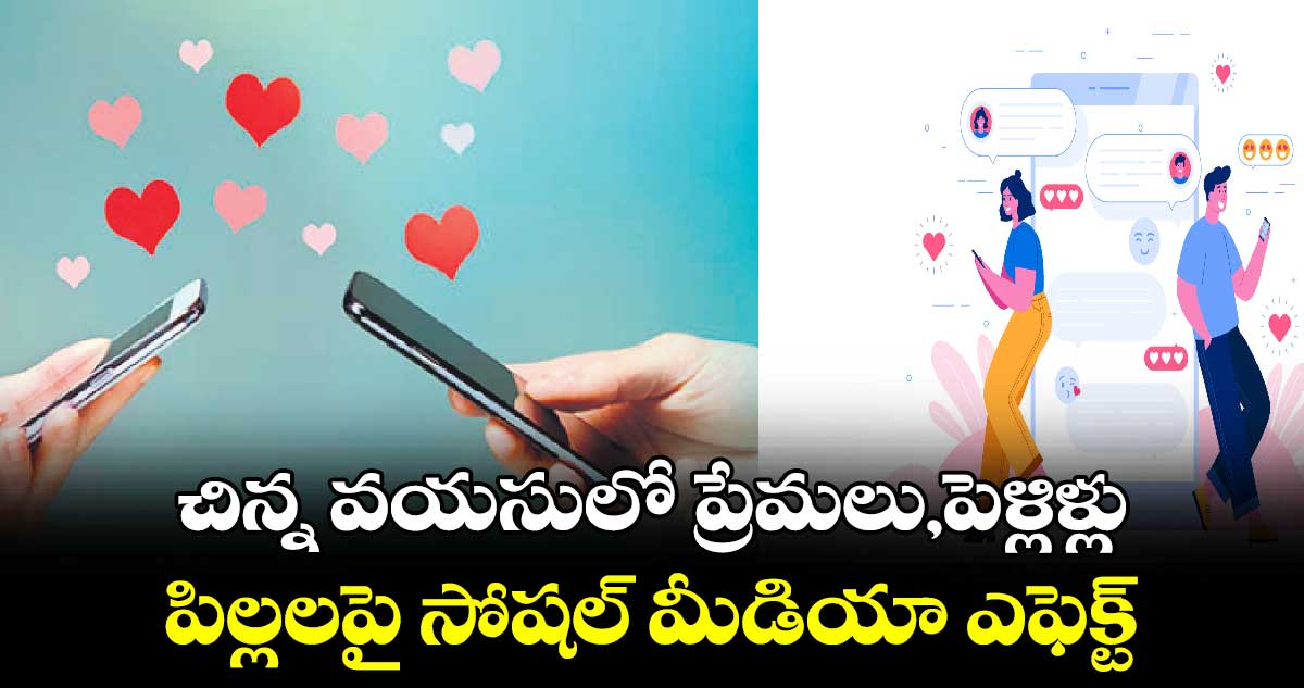 చిన్న వయసులో ప్రేమలు,పెళ్లిళ్లు .. పిల్లలపై సోషల్ మీడియా ఎఫెక్ట్​