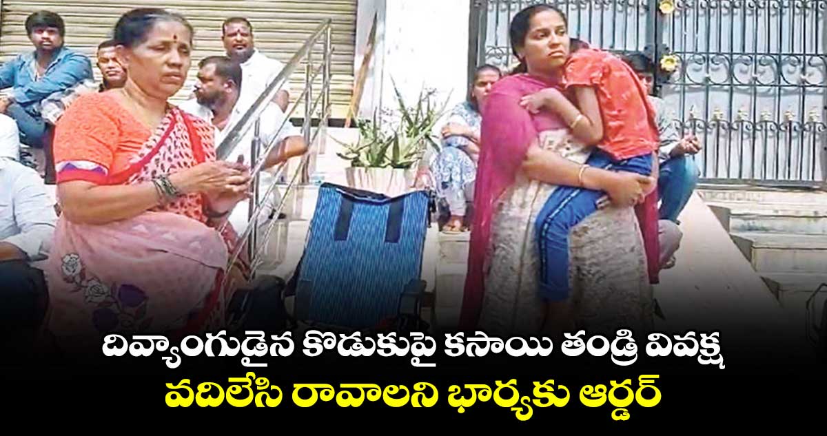 దివ్యాంగుడైన కొడుకుపై కసాయి తండ్రి వివక్ష.. వదిలేసి రావాలని భార్యకు ఆర్డర్..  