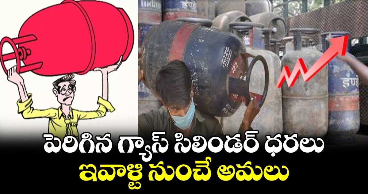 పెరిగిన గ్యాస్ సిలిండర్ ధరలు.. ఇవాళ్టి నుంచే అమలు.. 