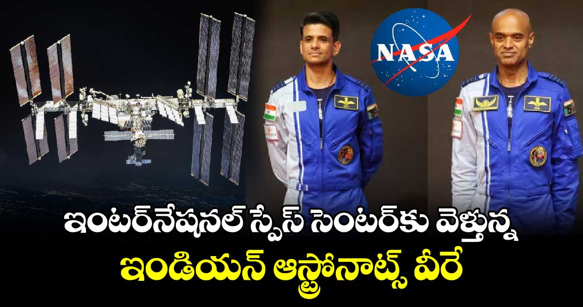 ఇంటర్‌నేషనల్ స్పేస్ సెంటర్‌కు వెళ్తున్న ఇండియన్ ఆస్ట్రోనాట్స్ వీరే