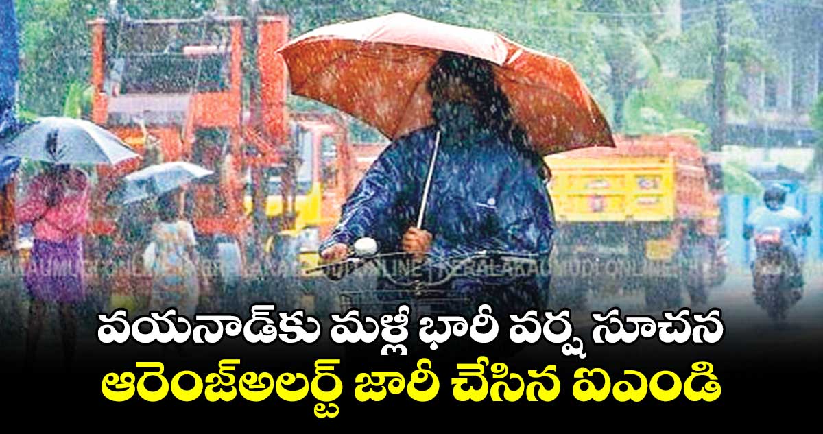 వయనాడ్కు మళ్లీ భారీ వర్ష సూచన ఆరెంజ్అలర్ట్ జారీ చేసిన ఐఎండి