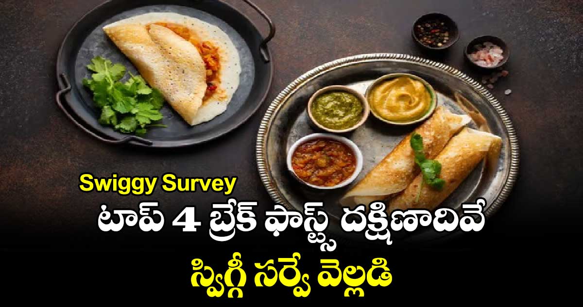 Swiggy Survey: టాప్ 4 బ్రేక్ ఫాస్ట్స్ దక్షిణాదివే.. స్విగ్గీ సర్వే వెల్లడి 