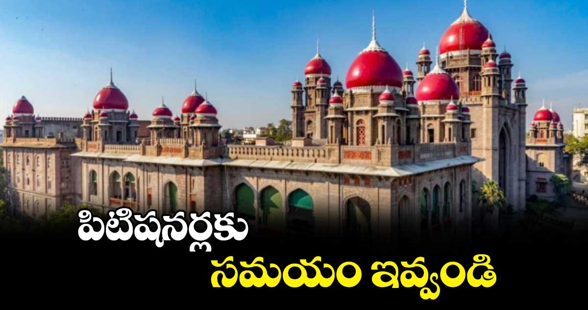 పిటిషనర్లకు సమయం ఇవ్వండి