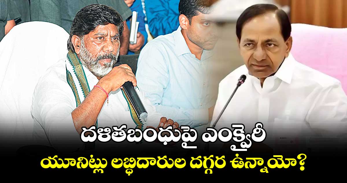 దళితబంధుపై ఎంక్వైరీ.. యూనిట్లు లబ్ధిదారుల దగ్గర ఉన్నాయో?