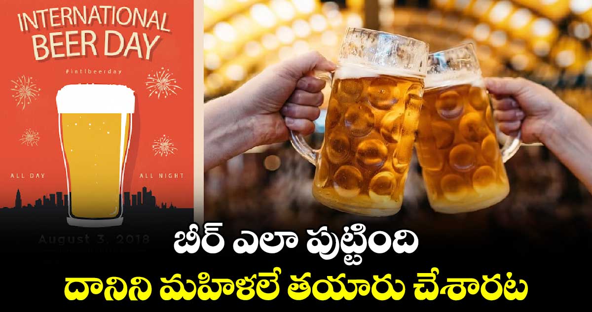 International Beer Day :  బీర్​ ఎలా పుట్టింది..  దానిని మహిళలే తయారు చేశారట..