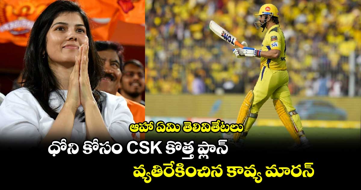 IPL 2025: ఆహా ఏమి తెలివితేటలు: ధోని కోసం CSK కొత్త ప్లాన్.. వ్యతిరేకించిన కావ్య మారన్