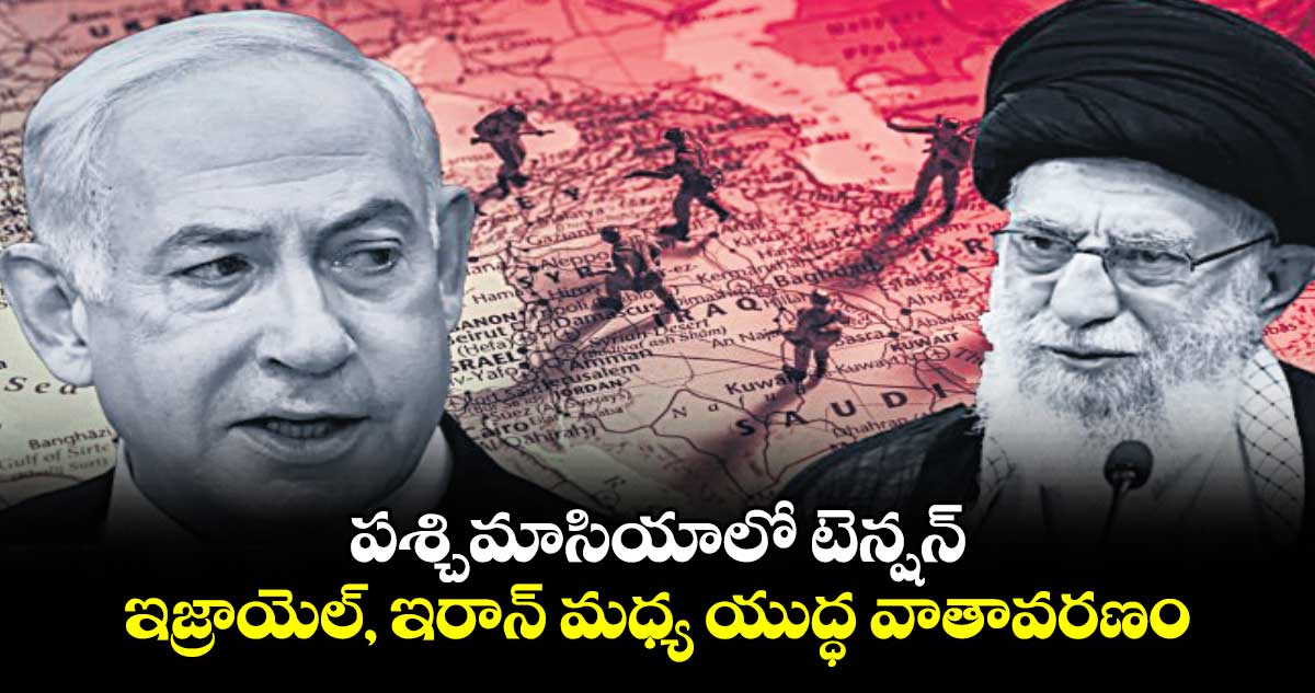 పశ్చిమాసియాలో టెన్షన్​..ఇజ్రాయెల్, ఇరాన్ మధ్య యుద్ధ వాతావరణం