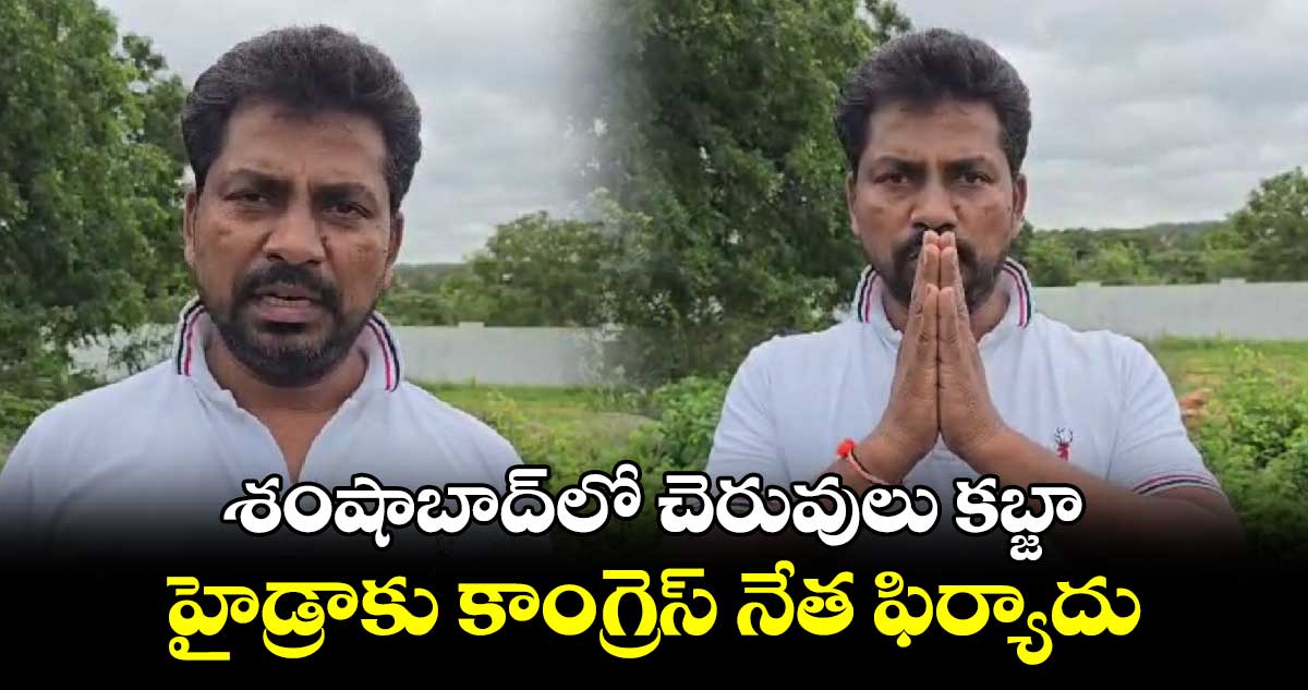 శంషాబాద్⁬లో చెరువులు కబ్జా .. హైడ్రాకు కాంగ్రెస్ నేత ఫిర్యాదు