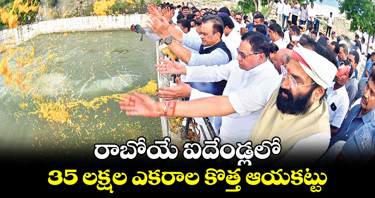 రాబోయే ఐదేండ్లలో 35 లక్షల ఎకరాల కొత్త ఆయకట్టు